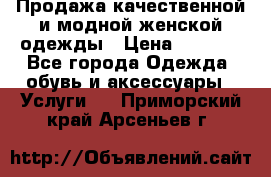 Продажа качественной и модной женской одежды › Цена ­ 2 500 - Все города Одежда, обувь и аксессуары » Услуги   . Приморский край,Арсеньев г.